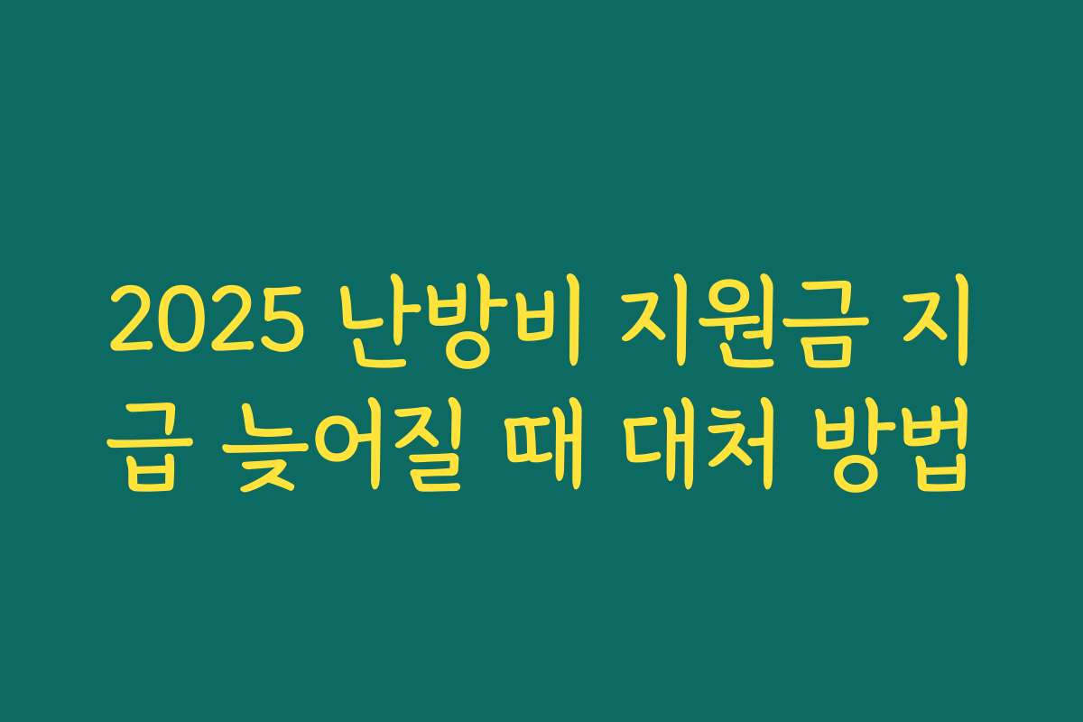 2025 난방비 지원금 지급 늦어질 때 대처 방법