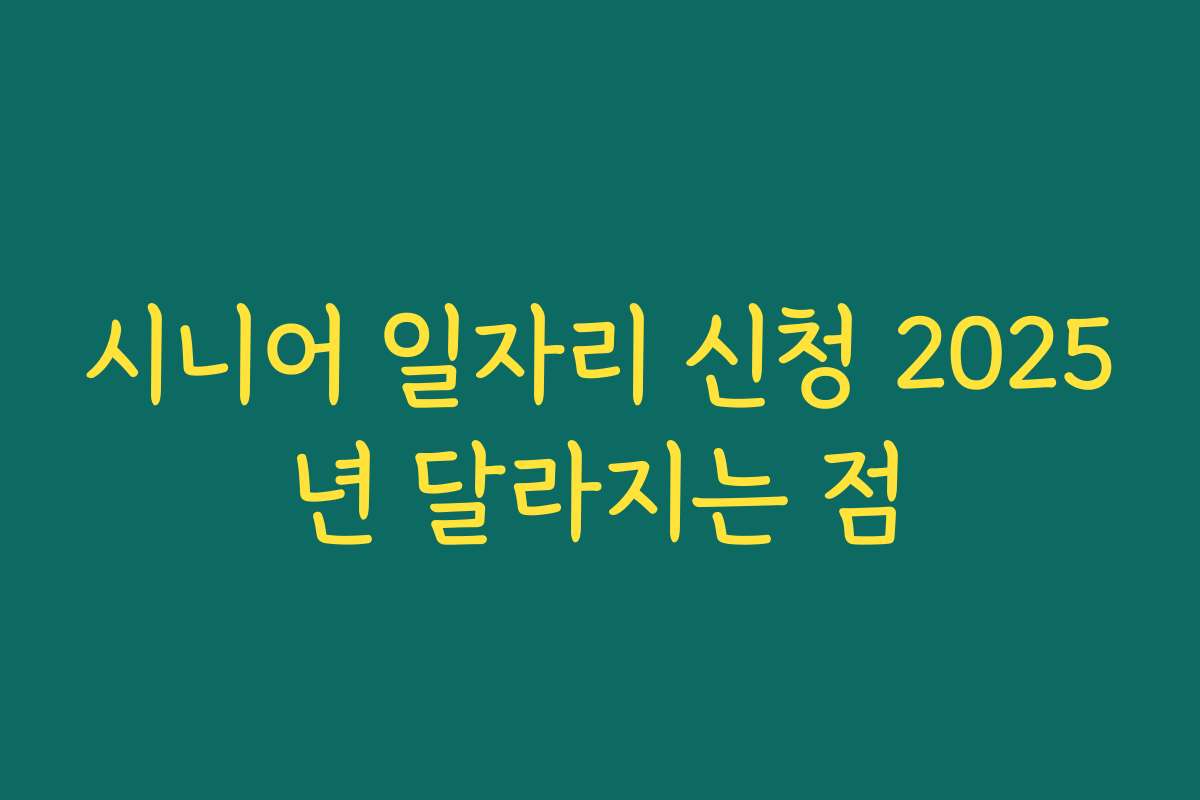 시니어 일자리 신청 2025년 달라지는 점