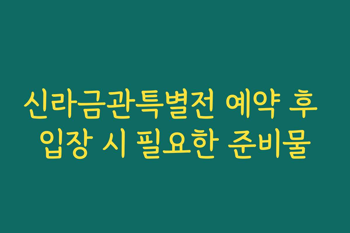 신라금관특별전 예약 후 입장 시 필요한 준비물