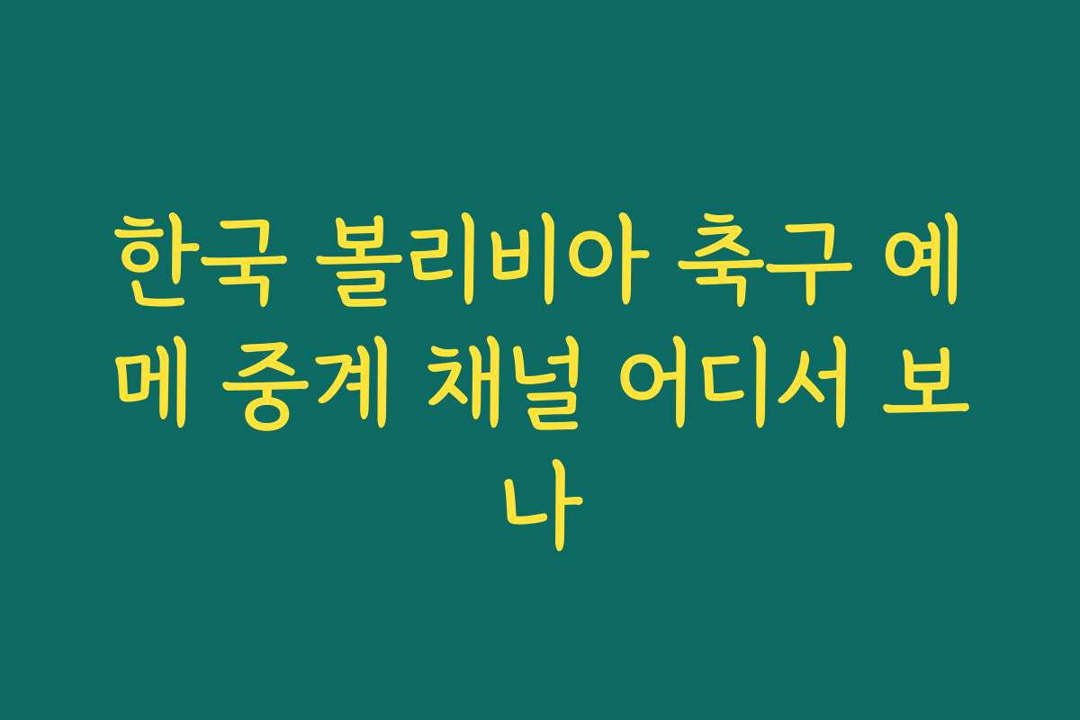 한국 볼리비아 축구 예메 중계 채널 어디서 보나