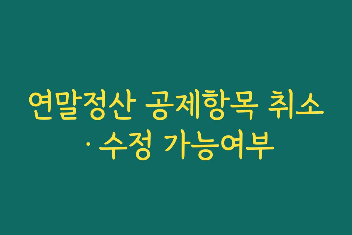 연말정산 공제항목 취소·수정 가능여부
