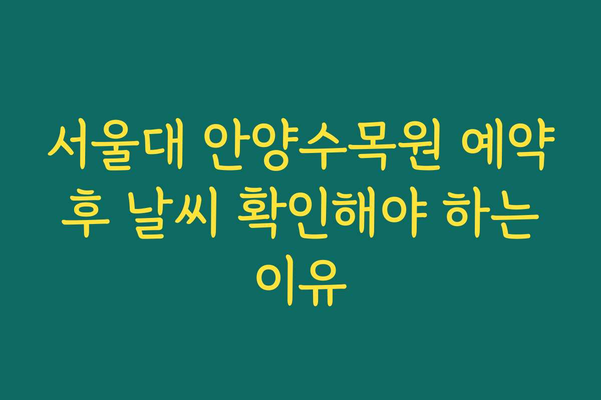 서울대 안양수목원 예약 후 날씨 확인해야 하는 이유