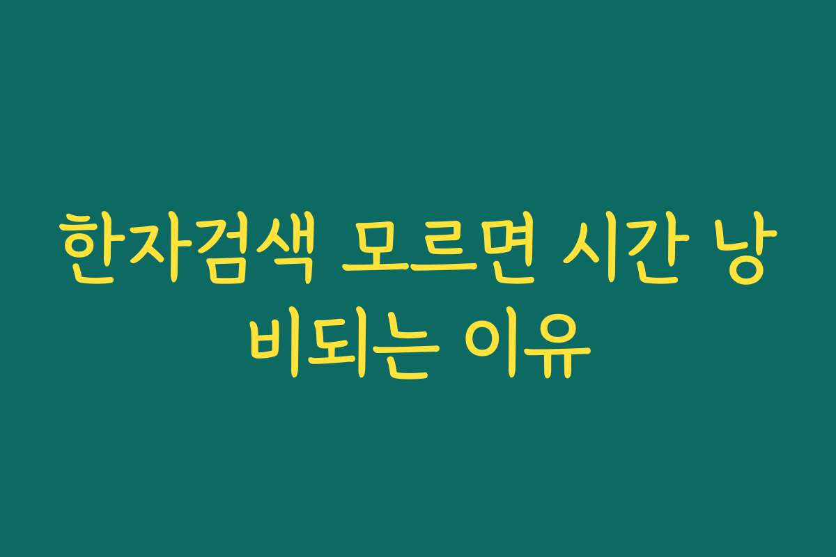 한자검색 모르면 시간 낭비되는 이유