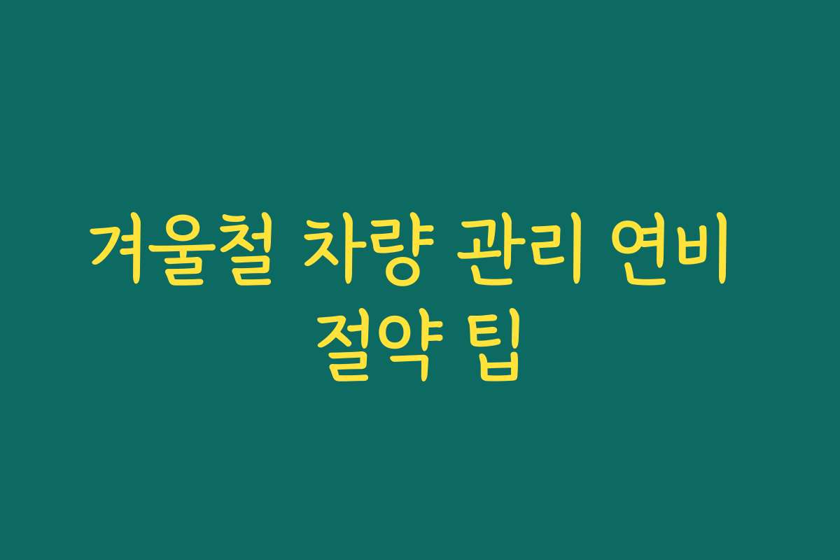 겨울철 차량 관리 연비 절약 팁