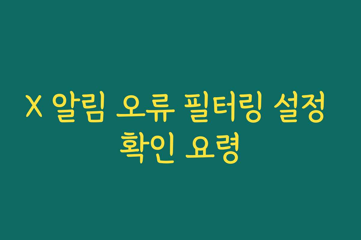 X 알림 오류 필터링 설정 확인 요령