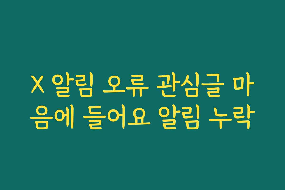 X 알림 오류 관심글 마음에 들어요 알림 누락