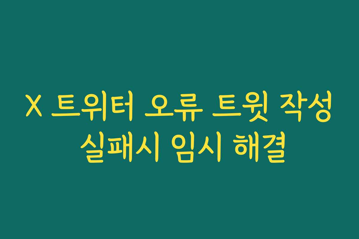 X 트위터 오류 트윗 작성 실패시 임시 해결