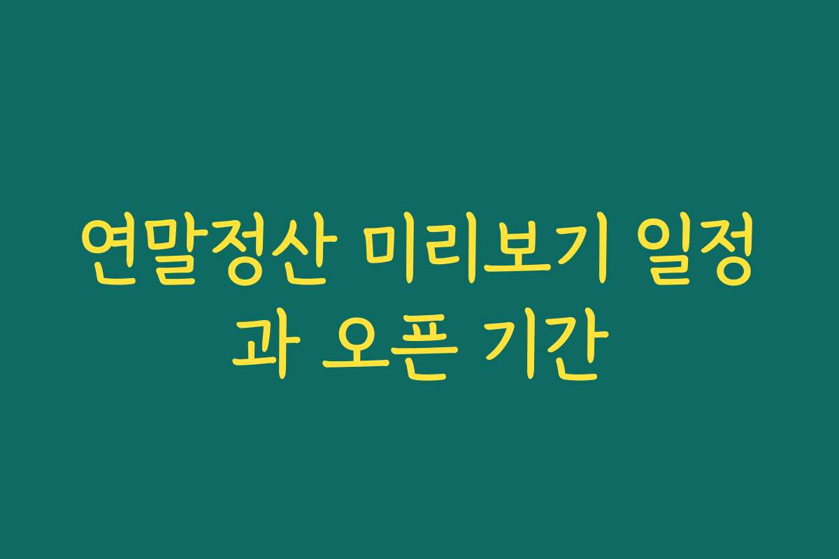 연말정산 미리보기 일정과 오픈 기간