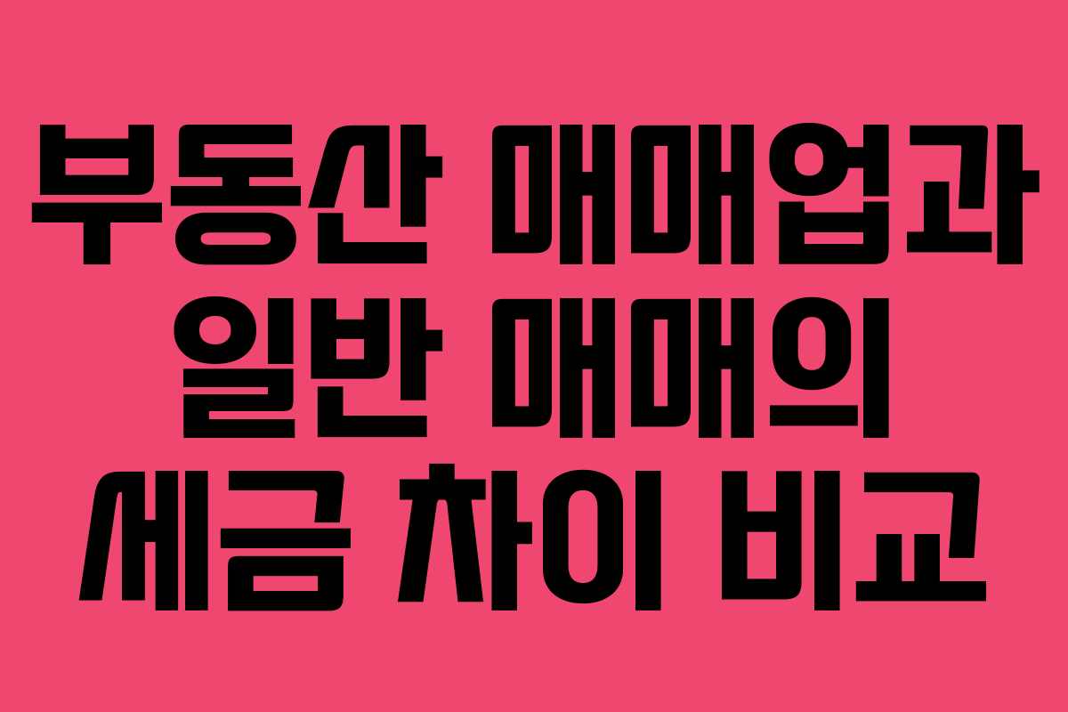 부동산 매매업과 일반 매매의 세금 차이 비교