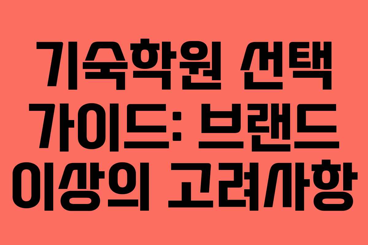 기숙학원 선택 가이드: 브랜드 이상의 고려사항