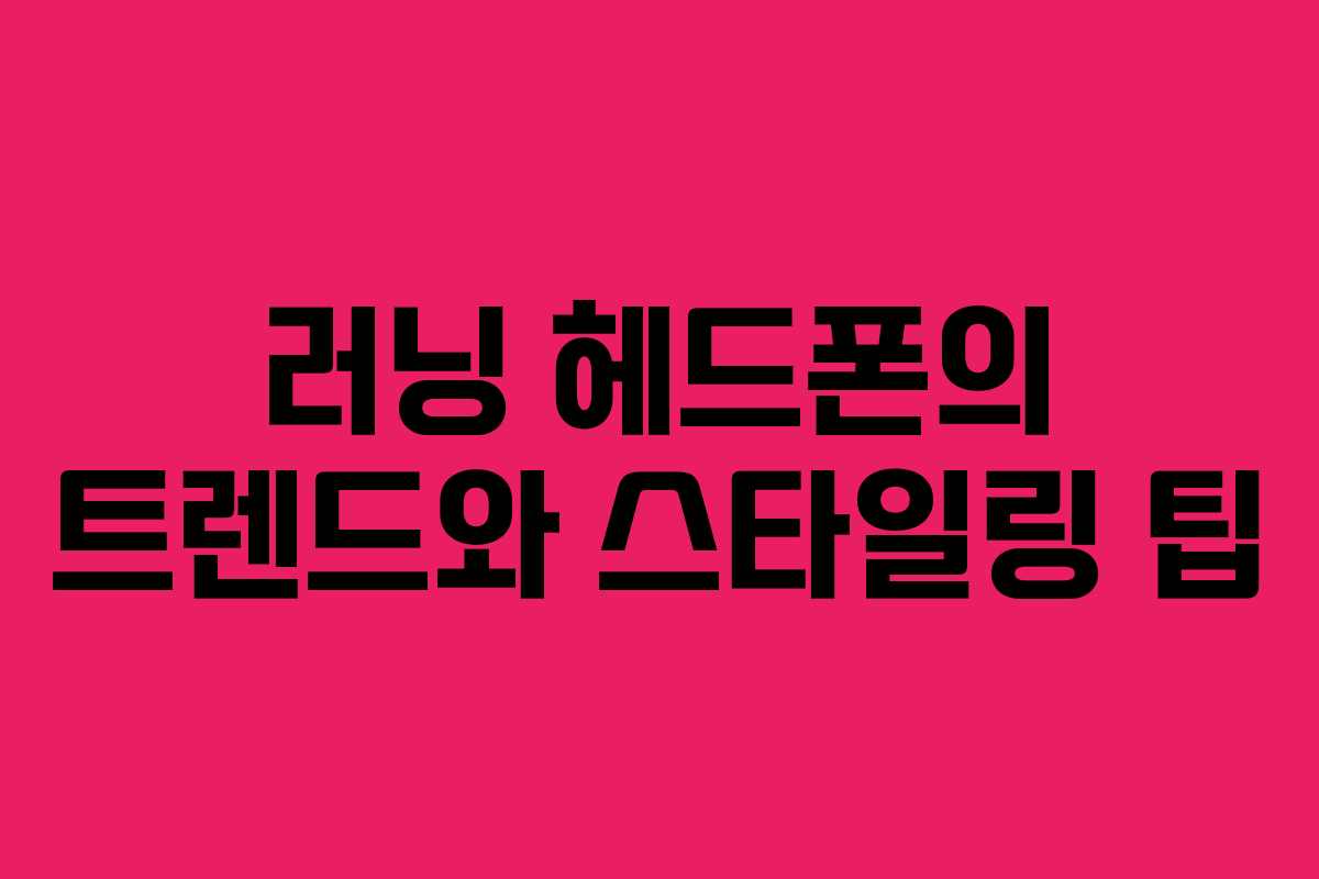 러닝 헤드폰의 트렌드와 스타일링 팁