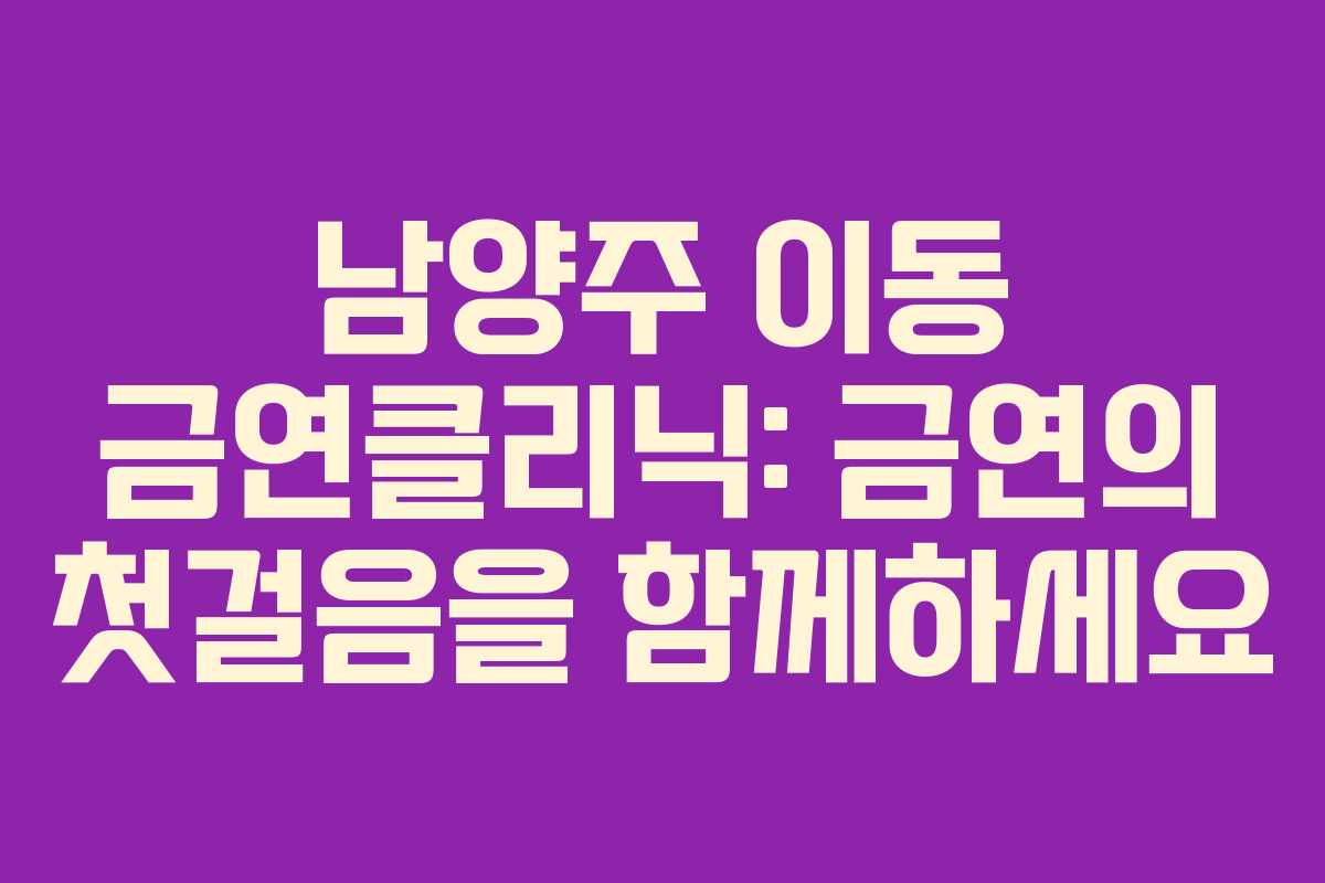 남양주 이동 금연클리닉: 금연의 첫걸음을 함께하세요