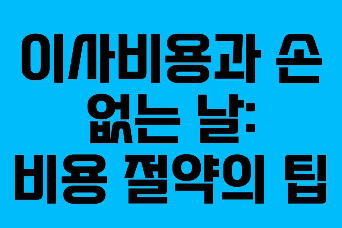 이사비용과 손 없는 날: 비용 절약의 팁