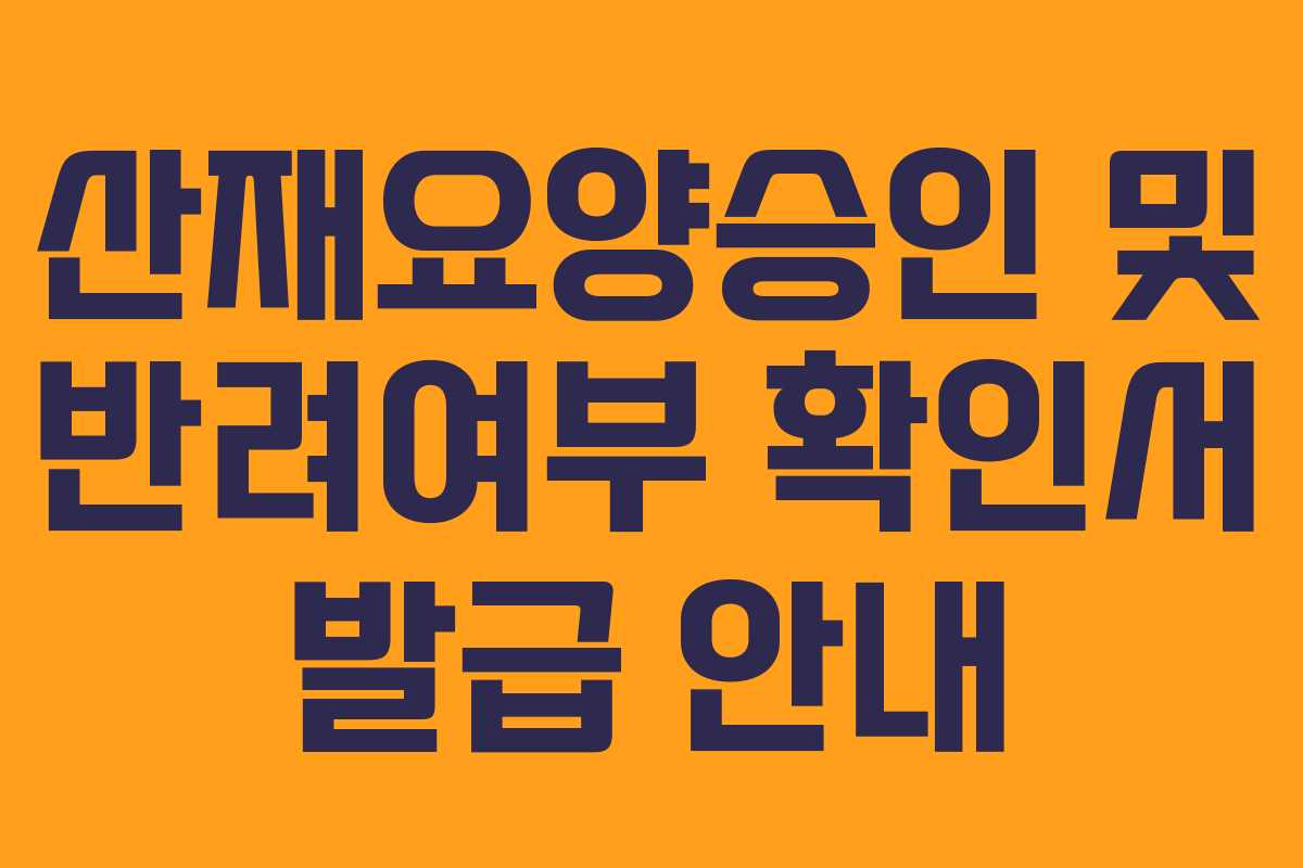 산재요양승인 및 반려여부 확인서 발급 안내