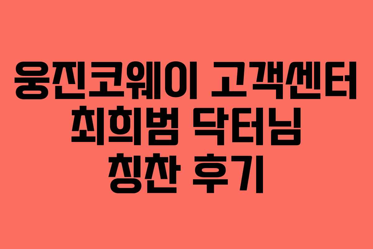 웅진코웨이 고객센터 최희범 닥터님 칭찬 후기