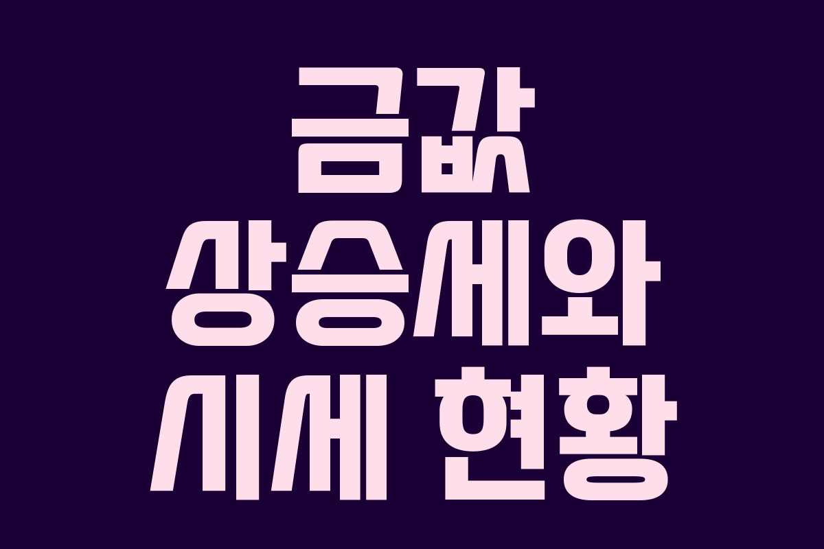 금값 상승세와 시세 현황