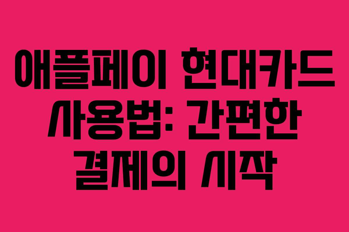 애플페이 현대카드 사용법: 간편한 결제의 시작