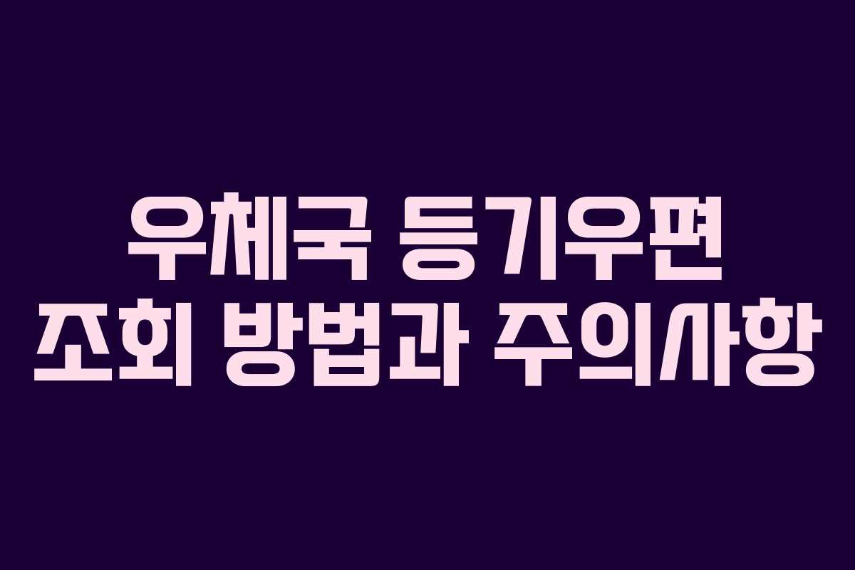 우체국 등기우편 조회 방법과 주의사항