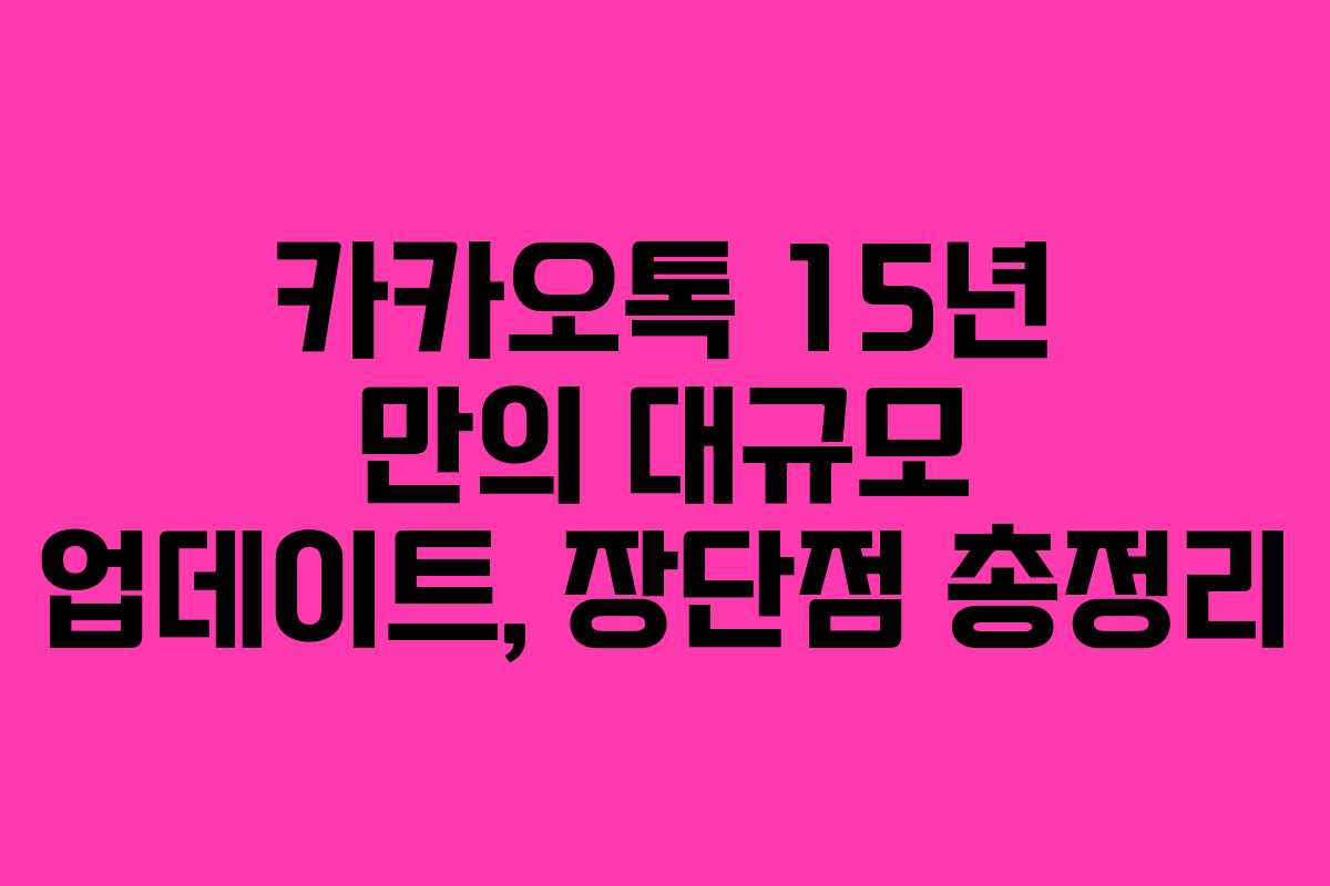 카카오톡 15년 만의 대규모 업데이트, 장단점 총정리