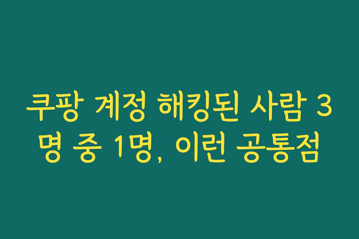 쿠팡 계정 해킹된 사람 3명 중 1명, 이런 공통점