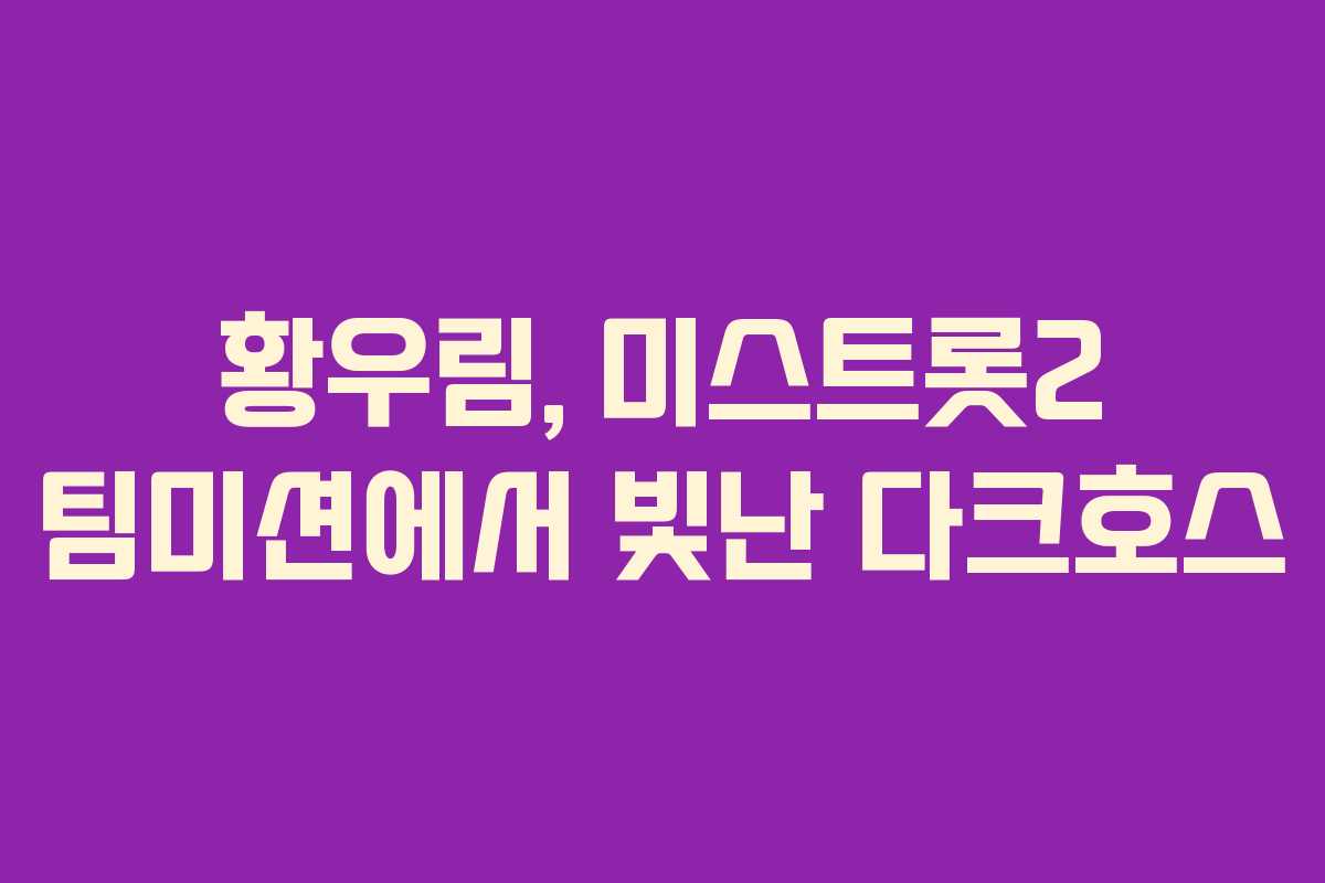 황우림, 미스트롯2 팀미션에서 빛난 다크호스