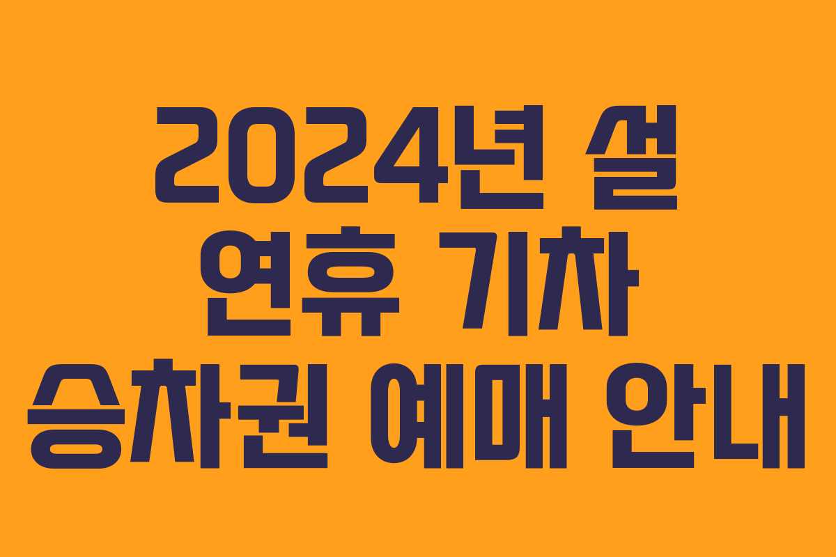 2024년 설 연휴 기차 승차권 예매 안내