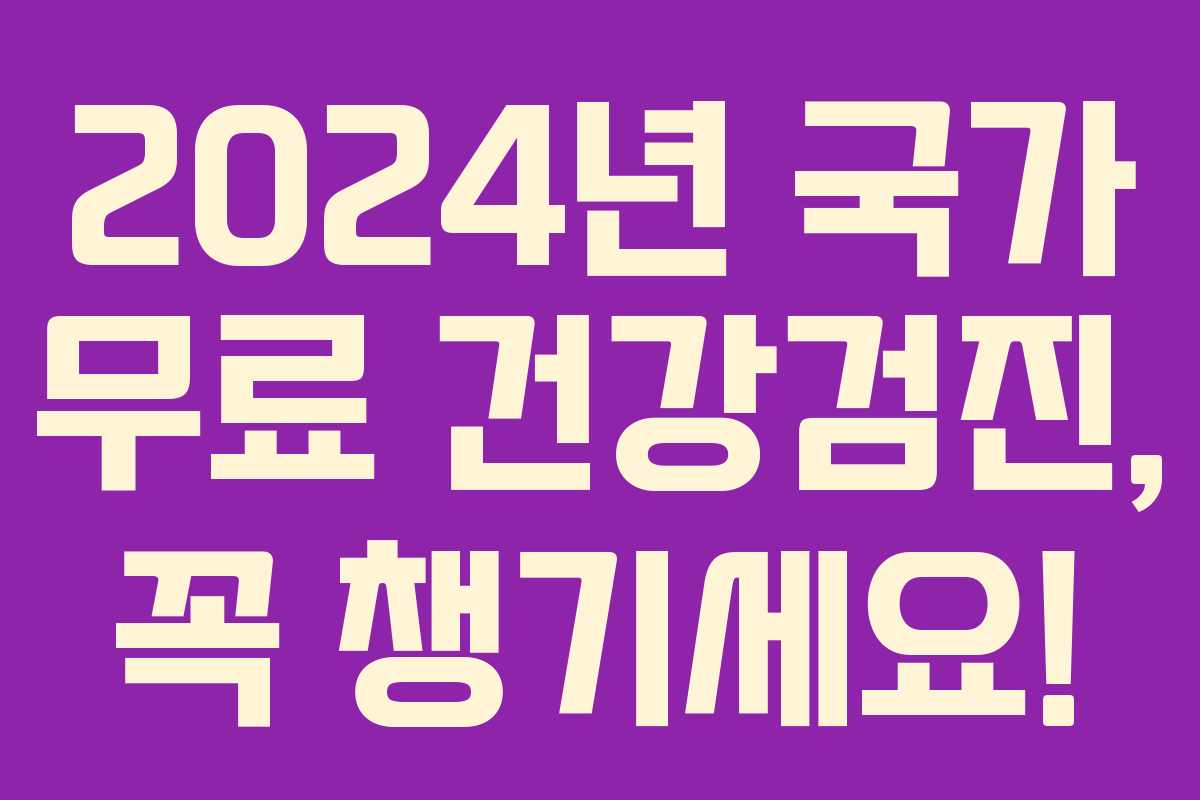 2024년 국가 무료 건강검진, 꼭 챙기세요!