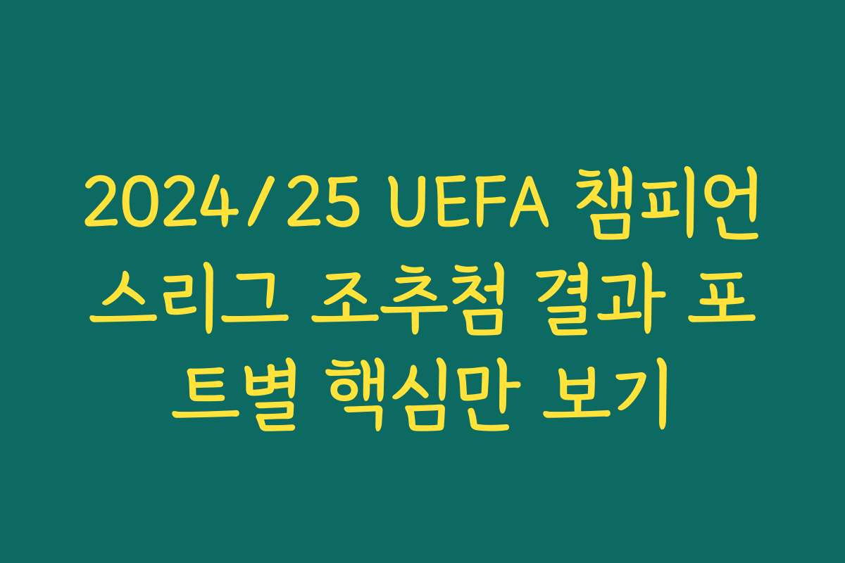 2024/25 UEFA 챔피언스리그 조추첨 결과 포트별 핵심만 보기