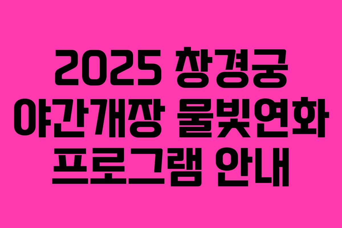 2025 창경궁 야간개장 물빛연화 프로그램 안내