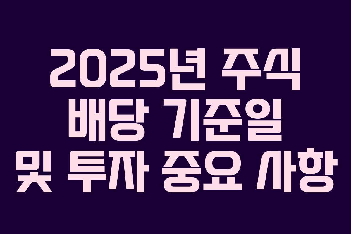 2025년 주식 배당 기준일 및 투자 중요 사항
