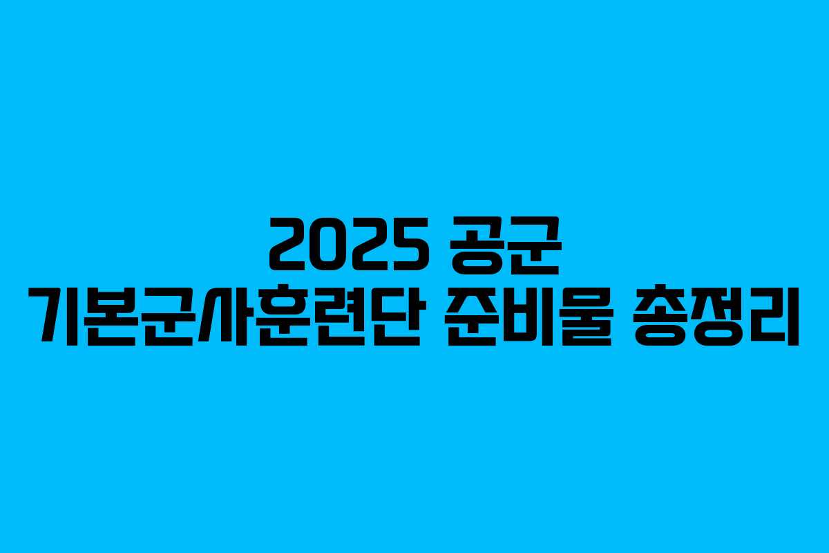 2025 공군 기본군사훈련단 준비물 총정리