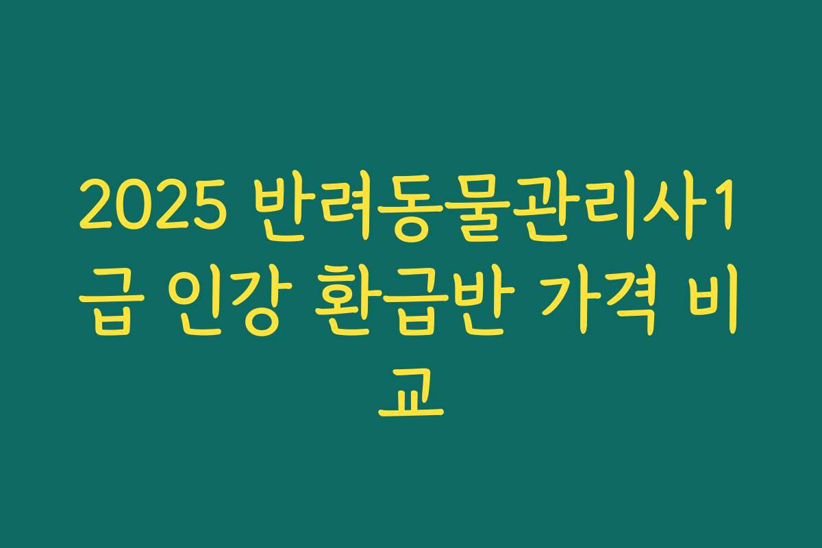 2025 반려동물관리사1급 인강 환급반 가격 비교