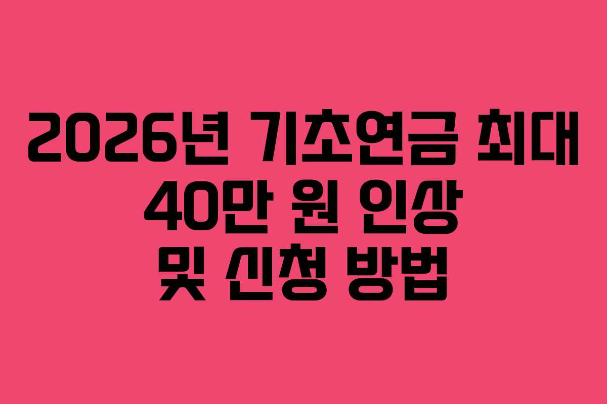 2026년 기초연금 최대 40만 원 인상 및 신청 방법