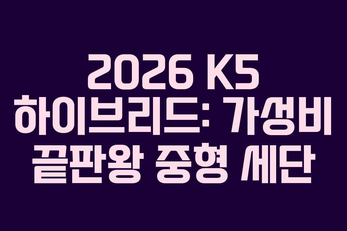 2026 K5 하이브리드: 가성비 끝판왕 중형 세단