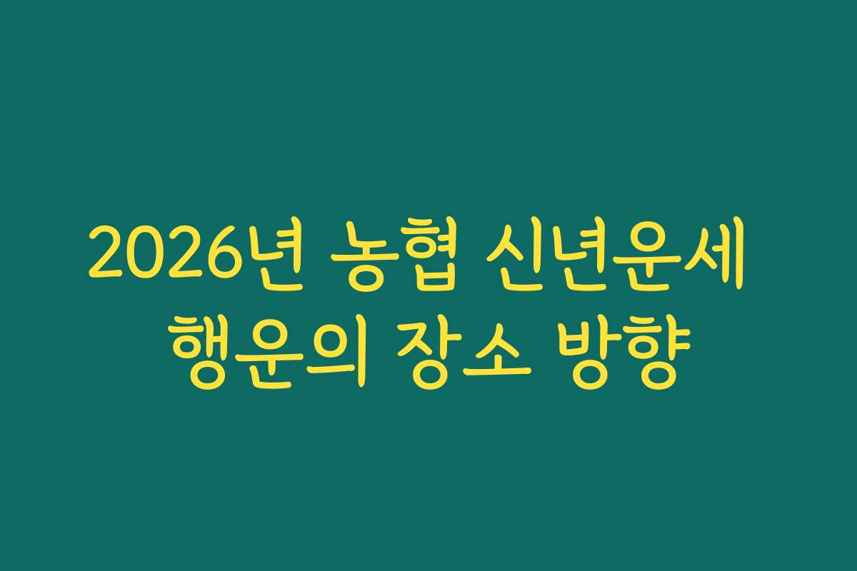 2026년 농협 신년운세 행운의 장소 방향