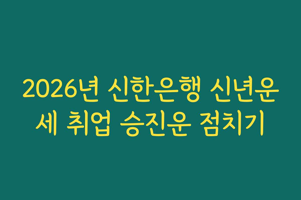 2026년 신한은행 신년운세 취업 승진운 점치기