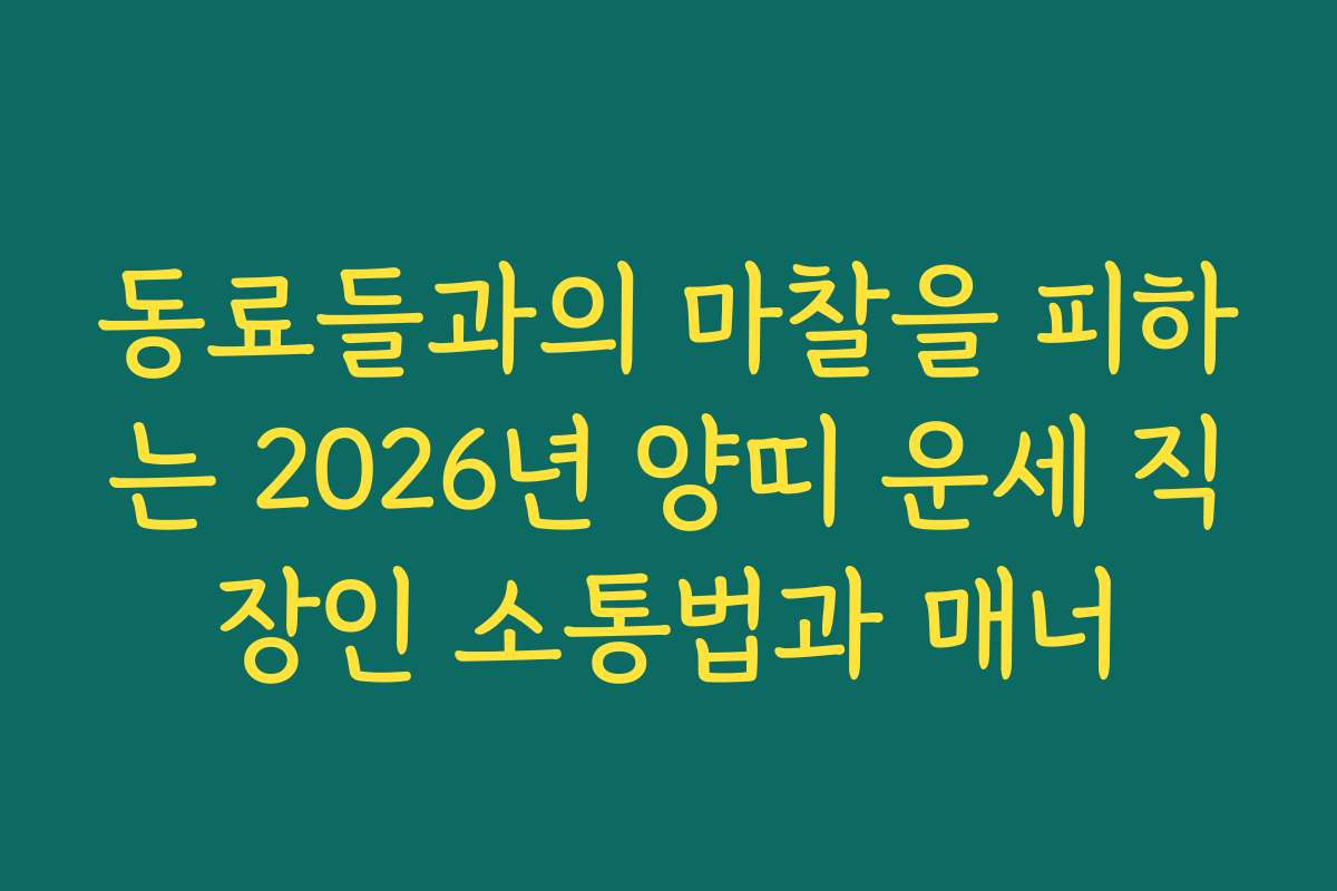 동료들과의 마찰을 피하는 2026년 양띠 운세 직장인 소통법과 매너