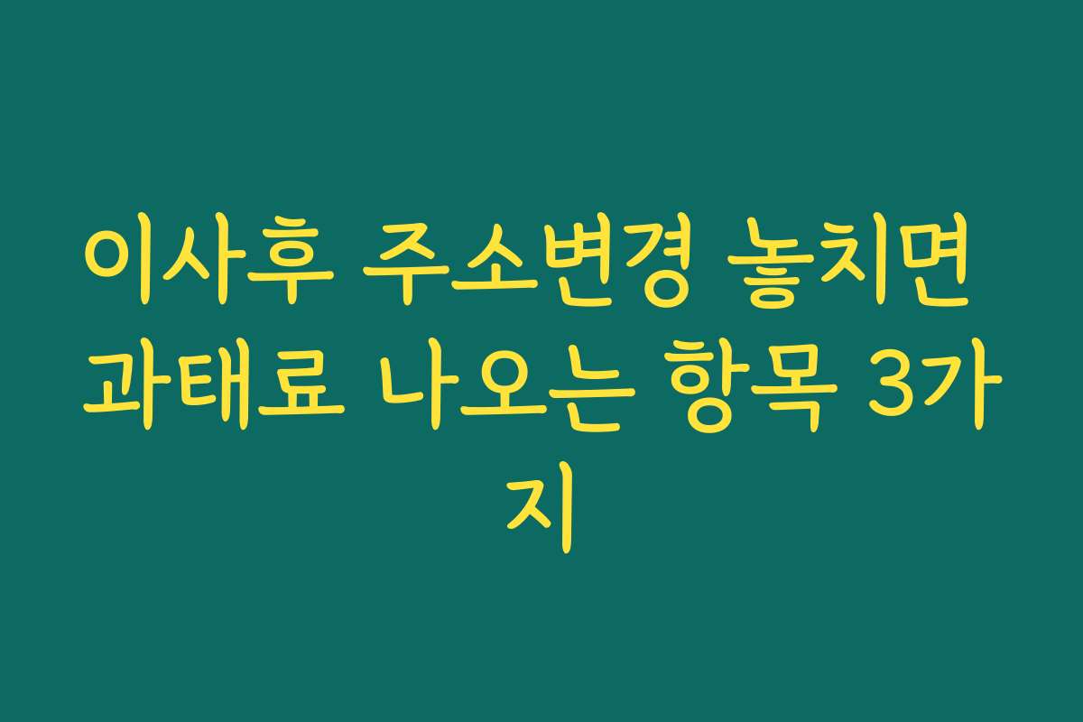 이사후 주소변경 놓치면 과태료 나오는 항목 3가지