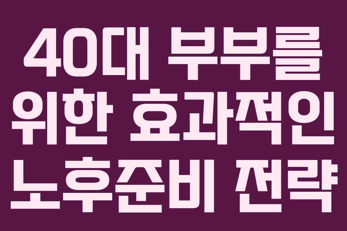 40대 부부를 위한 효과적인 노후준비 전략