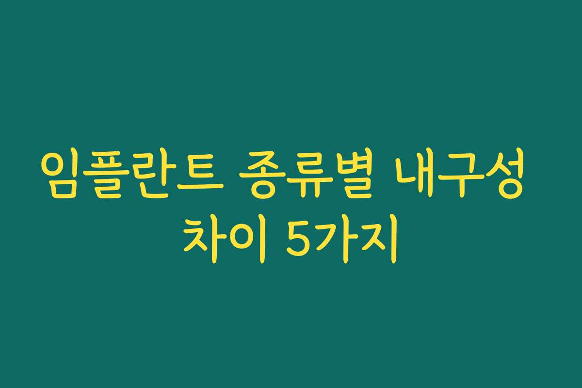 임플란트 종류별 내구성 차이 5가지