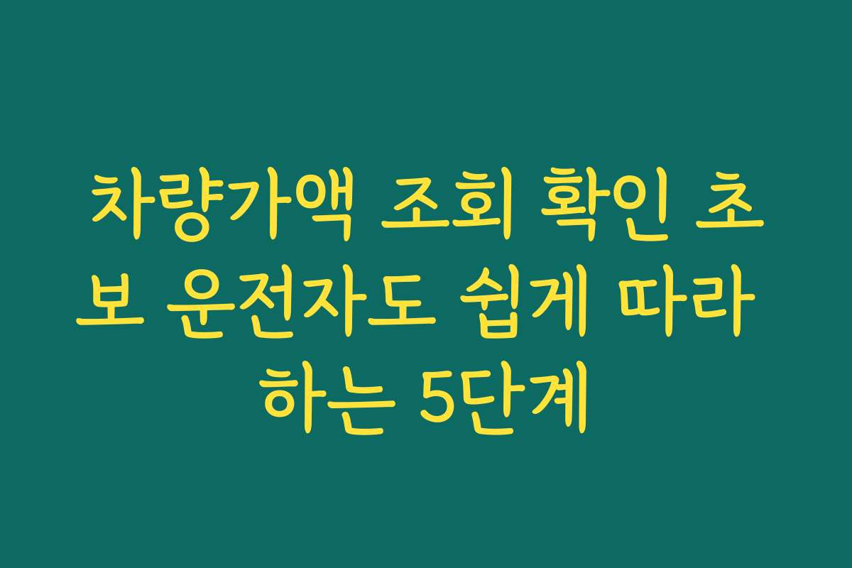 차량가액 조회 확인 초보 운전자도 쉽게 따라 하는 5단계