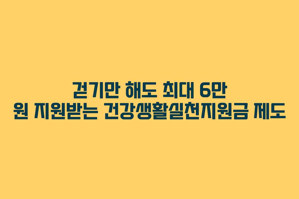 걷기만 해도 최대 6만 원 지원받는 건강생활실천지원금 제도
