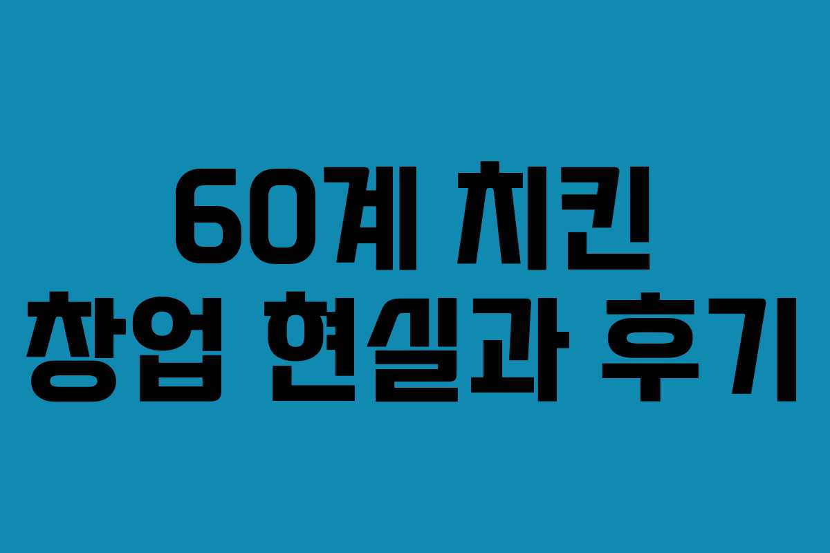 60계 치킨 창업 현실과 후기