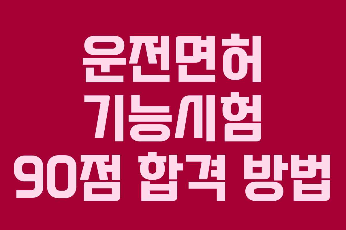 운전면허 기능시험 90점 합격 방법