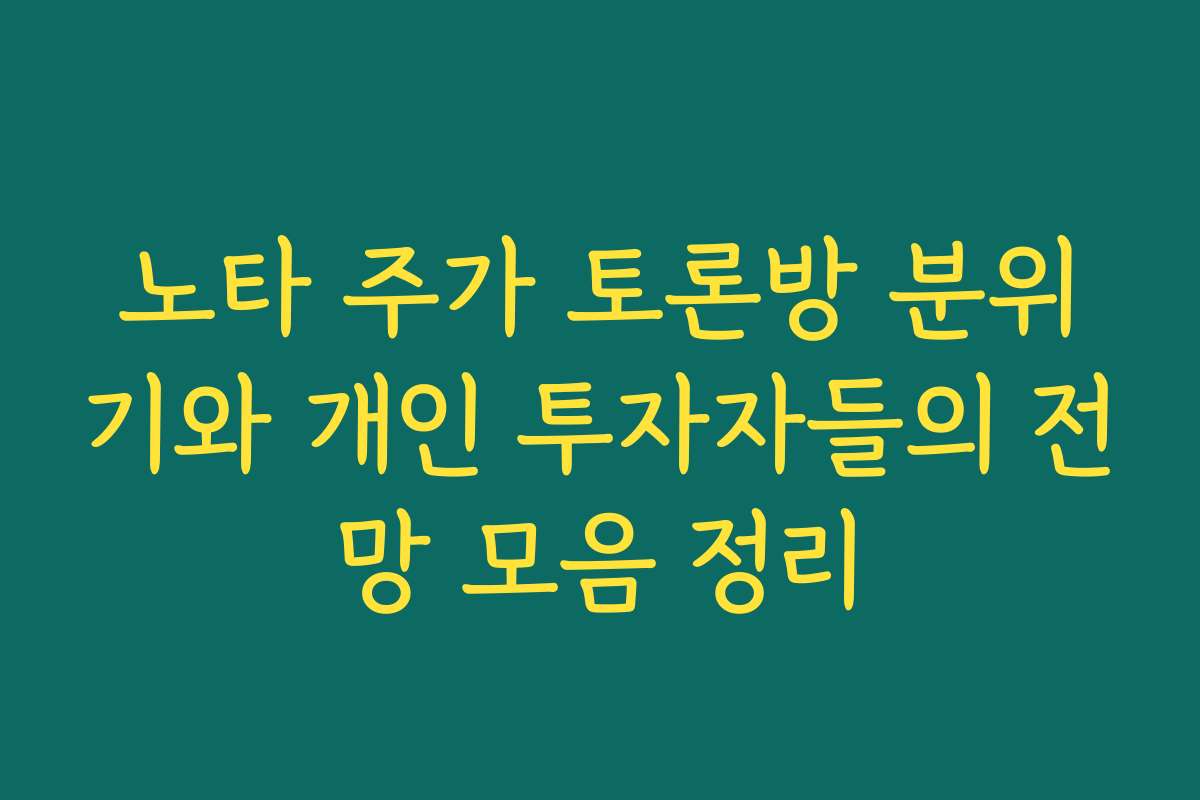 노타 주가 토론방 분위기와 개인 투자자들의 전망 모음 정리