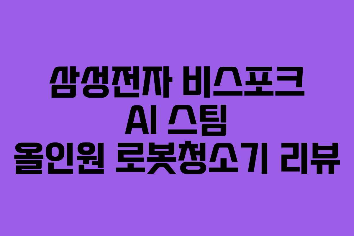 삼성전자 비스포크 AI 스팀 올인원 로봇청소기 리뷰