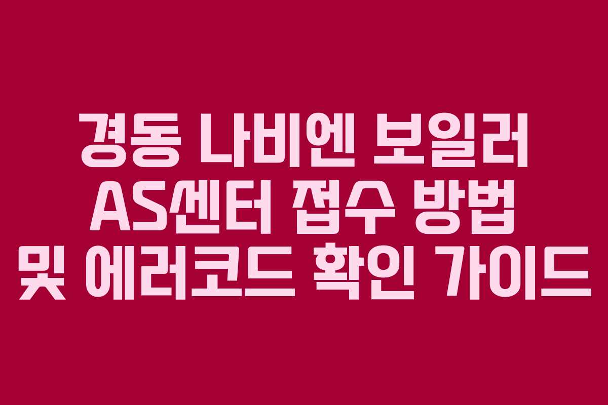 경동 나비엔 보일러 AS센터 접수 방법 및 에러코드 확인 가이드