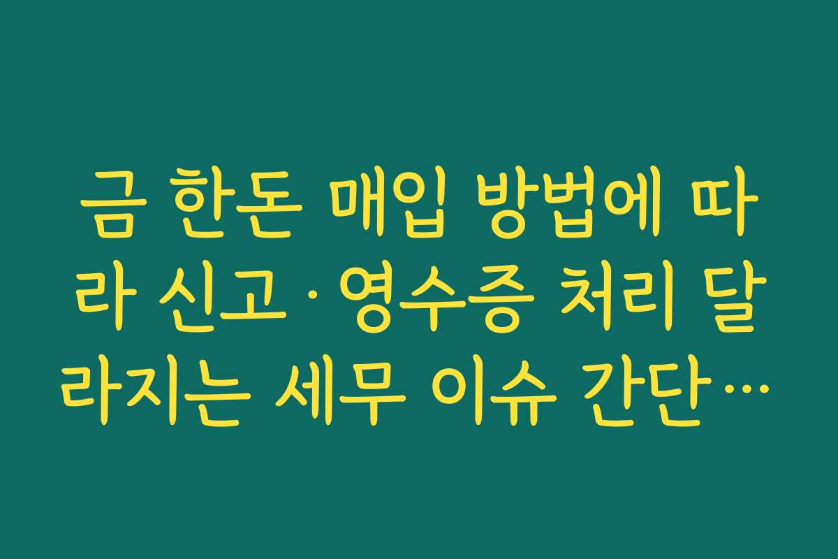 금 한돈 매입 방법에 따라 신고·영수증 처리 달라지는 세무 이슈 간단 정리