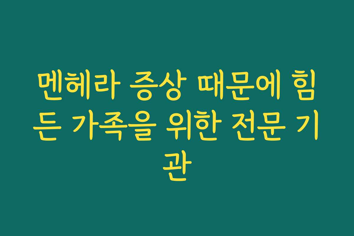 멘헤라 증상 때문에 힘든 가족을 위한 전문 기관