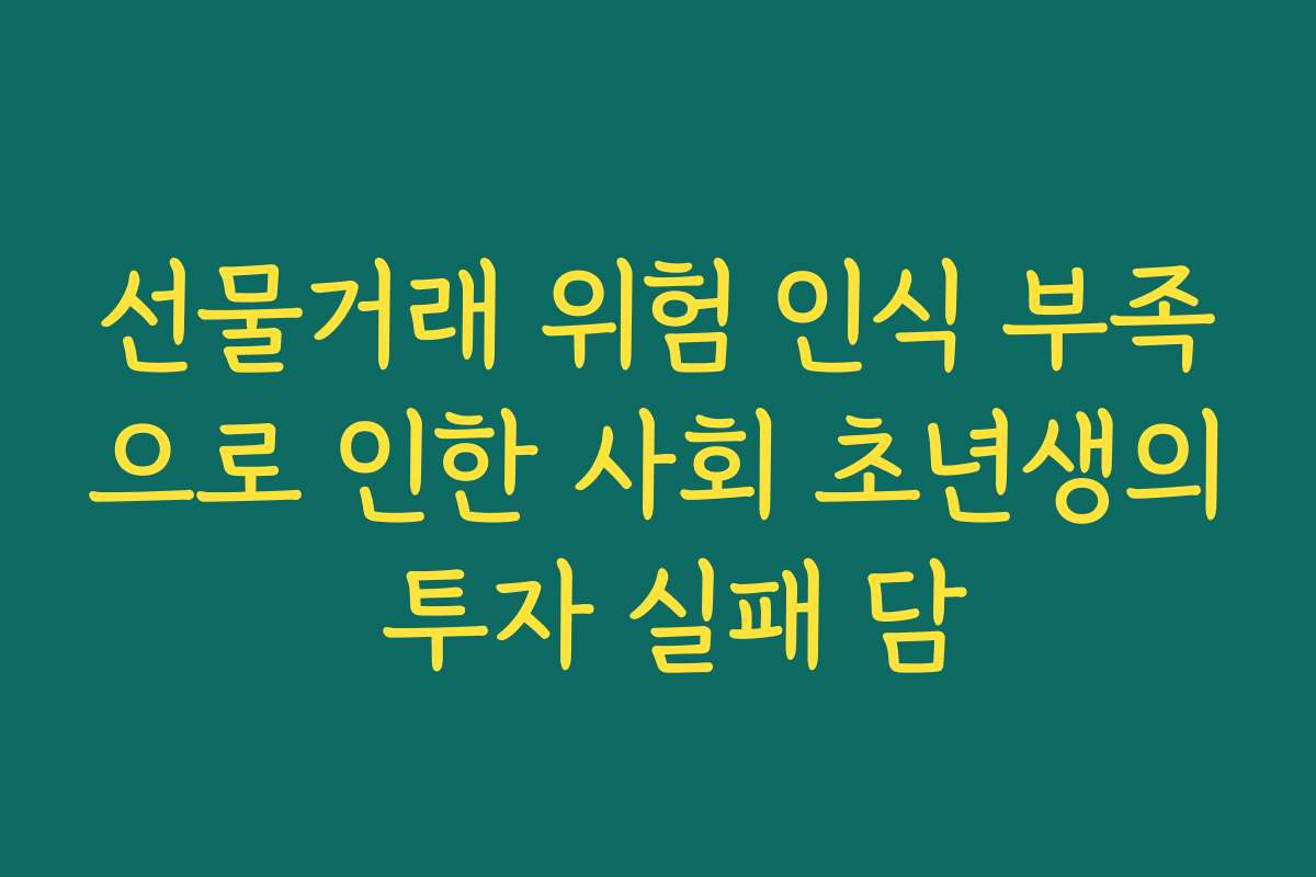 선물거래 위험 인식 부족으로 인한 사회 초년생의 투자 실패 담